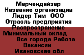 Мерчендайзер › Название организации ­ Лидер Тим, ООО › Отрасль предприятия ­ Распространение › Минимальный оклад ­ 20 000 - Все города Работа » Вакансии   . Ивановская обл.